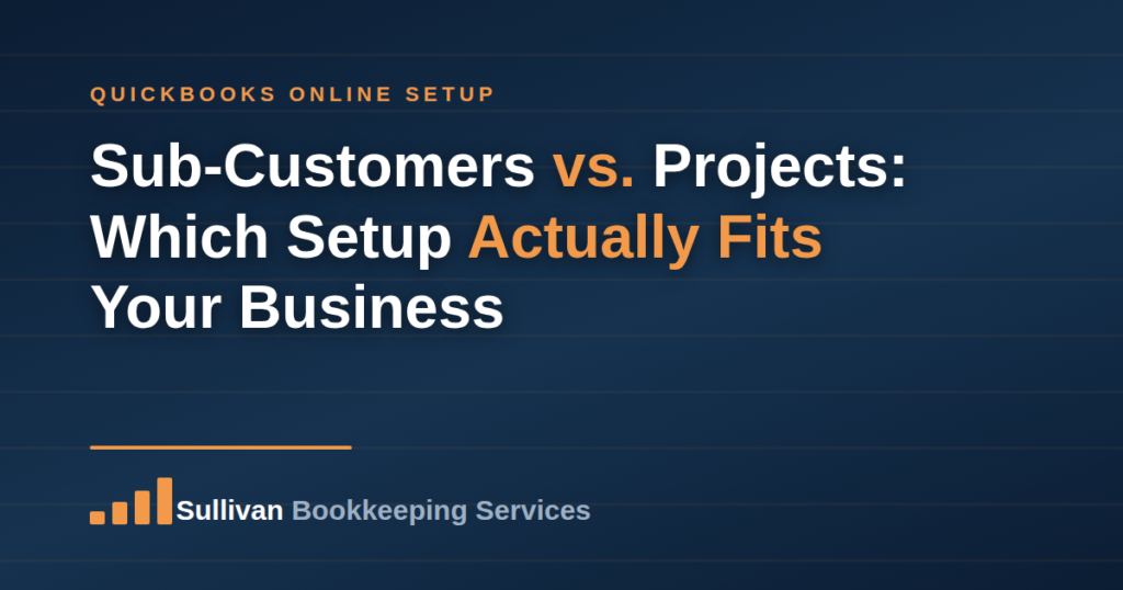 Sub-Customers vs. Projects: Which QuickBooks Setup Actually Fits Your Business, Sullivan Bookkeeping Services